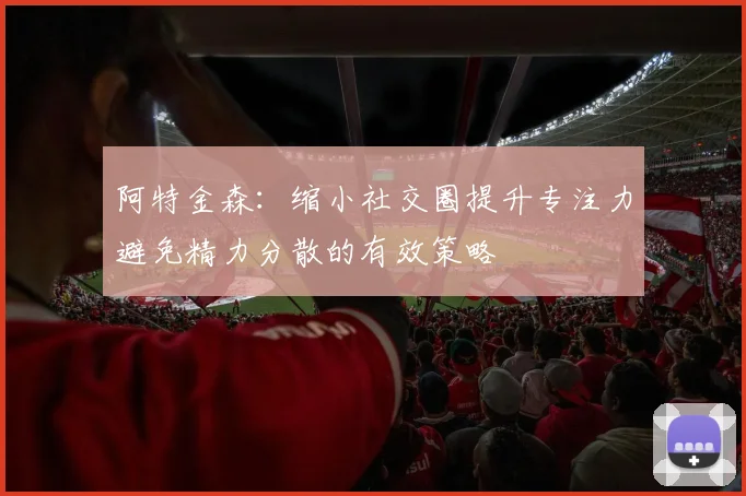 阿特金森：缩小社交圈提升专注力避免精力分散的有效策略