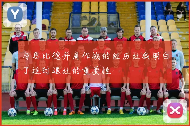 与恩比德并肩作战的经历让我明白了适时退让的重要性