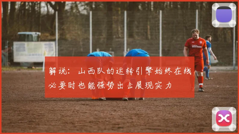 解说：山西队的运转引擎始终在线必要时也能强势出击展现实力